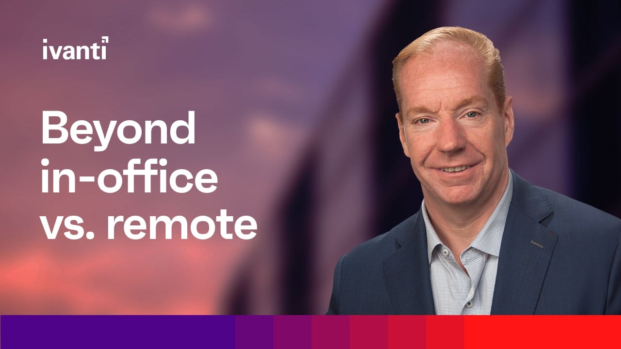 Flexibility beyond remote vs. in-office debates, Dennis Kozak, CEO, Ivanti